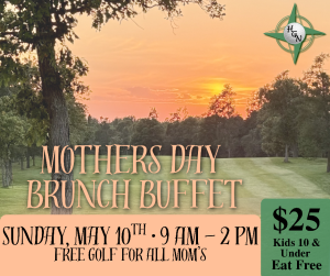 MOTHERS DAY BRUNCH BUFFET

SUNDAY, MAY 10TH · 9 AM – 2 PM
FREE GOLF FOR ALL MOM’S

$25
Kids 10 & Under Eat Free